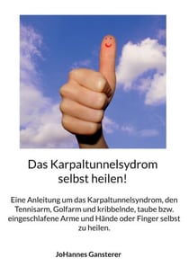 Das Karpaltunnelsydrom selbst heilen! - Eine Anleitung um das Karpaltunnelsyndrom, den Tennisarm, Golfarm und kribbelnde, taube bzw. eingeschlafene Arme und Hände oder Finger selbst zu heilen.