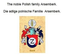 The noble Polish family Arsemberk. Die adlige polnische Familie Arsemberk.