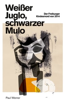 Weißer Juglo, schwarzer Mulo - Der Freiburger Kindesmord von 2014