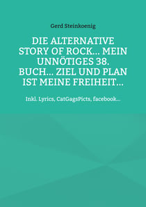 Die alternative Story of Rock... Mein unnötiges 38. Buch... Ziel und Plan ist meine Freiheit... - Inkl. Lyrics, CatGagsPicts, facebook...