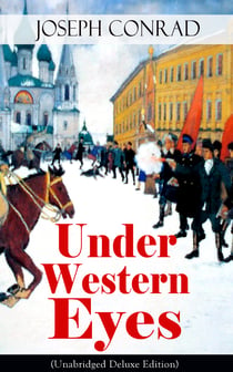 Under Western Eyes (Unabridged Deluxe Edition) - An Intriguing Tale of Espionage and Betrayal in Czarist Russia From the Renowned Author of Heart of Darkness, Nostromo & The Secret Agent (Including Author's Memoirs, Letters & Critical Essays)