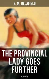 THE PROVINCIAL LADY GOES FURTHER (ILLUSTRATED) - A Humorous Tale - Sequel to The Diary of a Provincial Lady