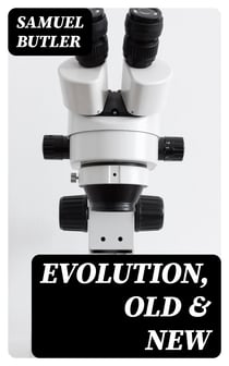 Evolution, Old & New - Or, the Theories of Buffon, Dr. Erasmus Darwin and Lamarck, / as compared with that of Charles Darwin