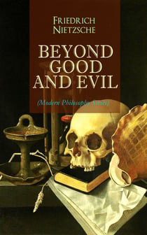 BEYOND GOOD AND EVIL (Modern Philosophy Series) - From World's Most Influential & Revolutionary Philosopher, the Author of The Antichrist, Thus Spoke Zarathustra, The Genealogy of Morals, The Gay Science and The Birth of Tragedy