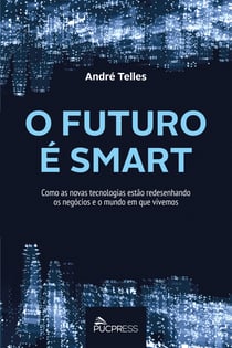O futuro é smart - Como as novas tecnologias estão redesenhando os negócios e o mundo em que vivemos