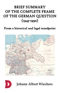 Brief summary of the complete frame of the German Question (1945-1990) - From a historical and legal standpoint