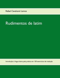 Rudimentos de latim - Introdução à língua latina pela prática em 150 exercícios de tradução
