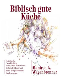 Biblisch gute Küche - Satirische Geschichten zum Alten Testament,  liebevoll illustriert, dazu die passenden Kochrezepte