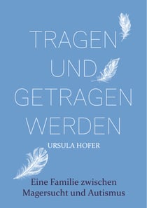 Tragen und getragen werden - Eine Familie zwischen Magersucht und Autismus