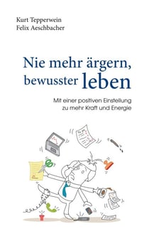 Nie mehr ärgern, bewusster leben - Mit einer positiven Einstellung zu mehr Kraft und Energie