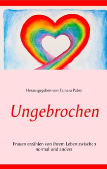 Ungebrochen - Frauen erzählen von ihrem Leben zwischen normal und anders