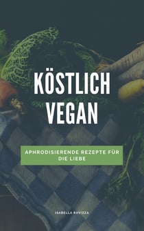 Köstlich vegan - Aphrodisierende Rezepte für die Liebe