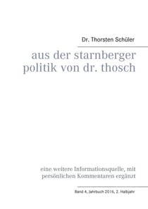Aus der Starnberger Politik von Dr. Thosch - Band 4, Jahrbuch 2016, 2. Halbjahr, eine weitere Informationsquelle, mit persönlichen Kommentaren ergänzt