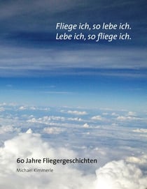 Fliege ich, so lebe ich. Lebe ich, so fliege ich. - 60 Jahre Fliegergeschichten