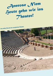 Heute gehn wir ins Theater! - Die antiken Wurzeln des europäischen Theaters