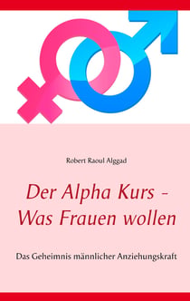 Der Alpha Kurs - Was Frauen wollen - Das Geheimnis männlicher Anziehungskraft
