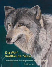 Der Wolf - Krafttier der Seele - Über den Wolf im feinfühligen Schamanismus der Natur