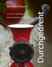 Durchgedreht - Von Omas Soßenklopsen, Hascheeknödeln und Boule de feu