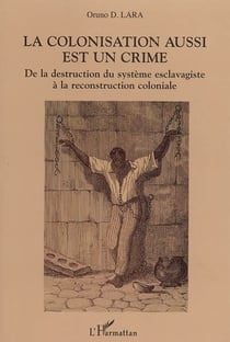 La colonisation aussi est un crime - De la destruction du système esclavagiste à la reconstruction coloniale