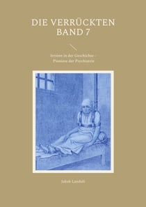 Die Verrückten Band 7 - Irrsinn in der Geschichte - Pioniere der Psychiatrie