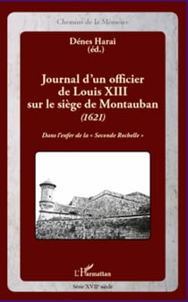 Journal d'un officier de Louis XIII sur le siège de Montauban (1621) - Dans l'enfer de la "Seconde Rochelle"