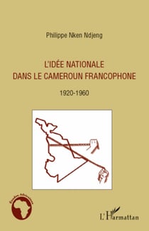 L'idée nationale dans le Cameroun francophone - 1920 - 1960