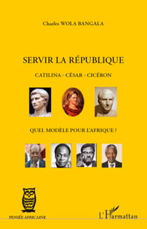 Servir la République Catilina - César - Cicéron - Quel modèle pour l'Afrique ?