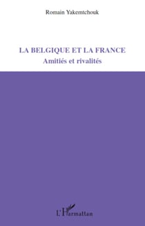 La Belgique et la France - Amitiés et rivalités