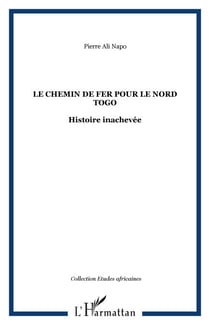 Le chemin de fer pour le Nord Togo - Histoire inachevée