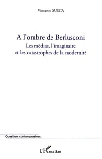 A l'ombre de Berlusconi - Les médias, l'imaginaire et les catastrophes de la modernité