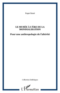 Le musée à l'ère de la mondialisation - Pour une anthropologie de l'altérité