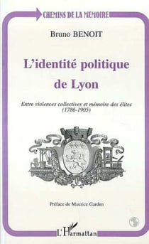 L'IDENTITÉ POLITIQUE DE LYON - Entre violence collectives et mémoire des élites (1786-1905)