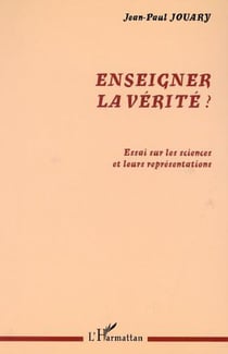ENSEIGNER LA VÉRITÉ ? - Essai sur les sciences et leurs représentations
