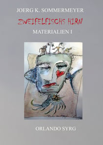 Zweifelfischs Hirn. Materialien I - Meine Werkstatt: Ideen, Ursprünge, Quellen, Zitate, Paraphrasen, Bearbeitungen, Reflexionen