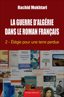 La Guerre d'Alge´rie dans le roman franc¸ais - Tome 2 - Élégie pour une terre perdue