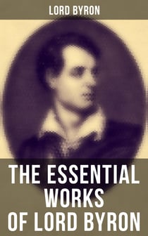 The Essential Works of Lord Byron - Childe Harold's Pilgrimage, Don Juan, Manfred, Hours of Idleness, The Siege of Corinth, Prometheus…