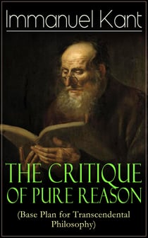 The Critique of Pure Reason (Base Plan for Transcendental Philosophy) - One of the most influential works in the history of philosophy - From the Author of Critique of Practical Reason, Critique of Judgment & Metaphysics of Morals