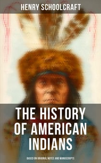 The History of American Indians (Based on Original Notes and Manuscripts) - Their History, Condition and Prospects,