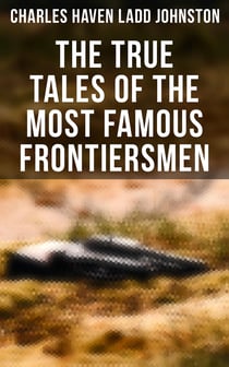 The True Tales of The Most Famous Frontiersmen - Their Adventurous Lives and Stirring Experiences in Pioneer Days