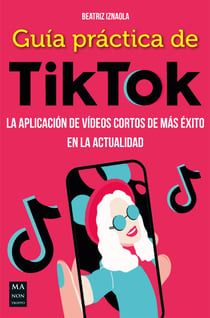 Guía práctica de TikTok - La aplicación de vídeos cortos de más éxito en la actualidad