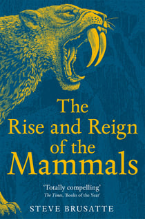 The Rise and Reign of the Mammals - A New History, from the Shadow of the Dinosaurs to Us
