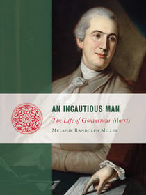 An Incautious Man - The Life of Gouveneur Morris