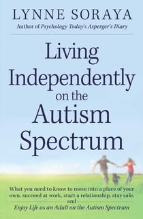 Living Independently on the Autism Spectrum - What You Need to Know to Move into a Place of Your Own, Succeed at Work, Start a Relationship, Stay Safe, and Enjoy Life as an Adult on the Autism Spectrum