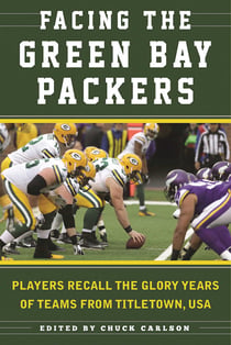 Facing the Green Bay Packers - Players Recall the Glory Years of the Team from Titletown, USA