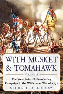 With Musket & Tomahawk - The West Point?Hudson Valley Campaign in the Wilderness War of 1777