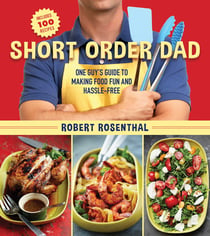 Short Order Dad - One Guy?s Guide to Making Food Fun and Hassle-Free
