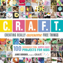 Creating Really Awesome Free Things - 100 Seriously Fun, Super Easy Projects for Kids