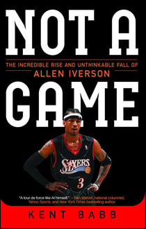 Not a Game - The Incredible Rise and Unthinkable Fall of Allen Iverson