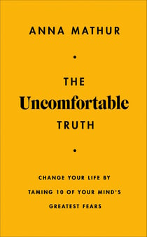 The Uncomfortable Truth - Change Your Life By Taming 10 of Your Mind's Greatest Fears