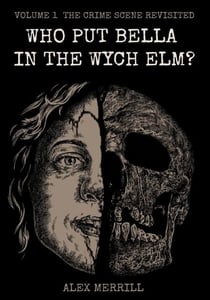 Who Put Bella In The Wych Elm? Vol.1: The Crime Scene Revisited - The Bella Archives